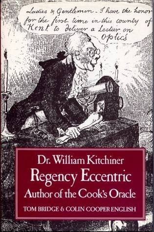 Dr. William Kitchiner: Regency Eccentric - Author of the "Cook's Oracle"