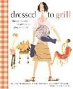 Dressed to Grill: Savvy Recipes For Girls Who Play With Fire