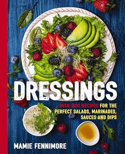 Dressings - Over 200 Recipes for the Perfect Salads, Marinades, Sauces, and Dips