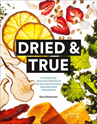 Dried & True: The Magic of Your Dehydrator in 80 Delicious Recipes and Inspiring Techniques