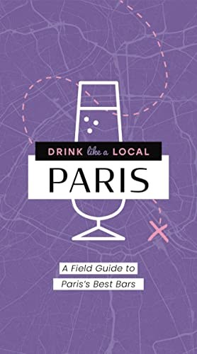 Drink Like a Local: Paris: A Field Guide to Paris's Best Bars