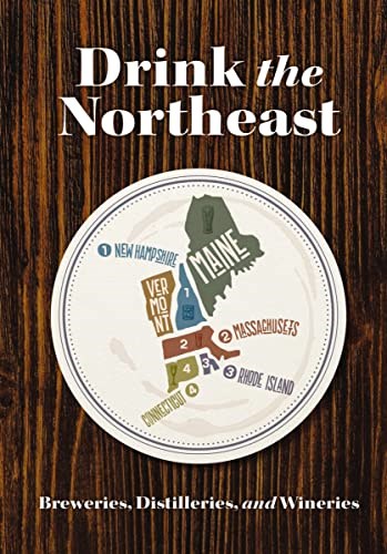 Drink the Northeast: The Ultimate Guide to Breweries, Distilleries, and Wineries in the Northeast
