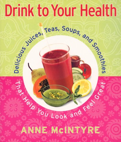 Drink To Your Health: Delicious Juices, Teas, Soups And Smoothies That Help You Look And Feel Great