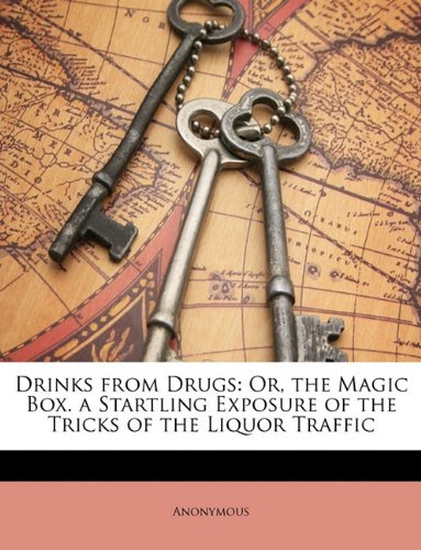 Drinks from Drugs: Or, the Magic Box. a Startling Exposure of the Tricks of the Liquor Traffic