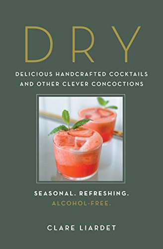 Dry: Delicious Handcrafted Cocktails and Other Clever Concoctions―Seasonal, Refreshing, Alcohol-Free