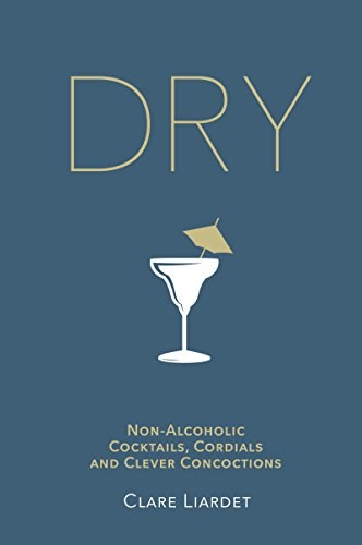 Dry: Non-Alcoholic Cocktails, Cordials and Clever Concoctions