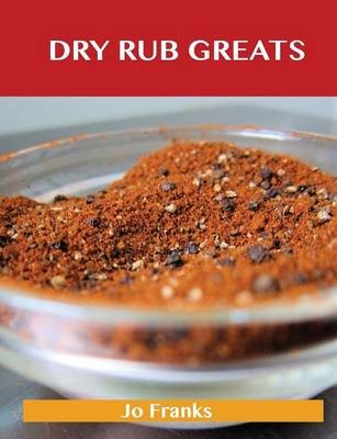Dry Rub Greats: Delicious Dry Rub Recipes, The Top 55 Dry Rub Recipes