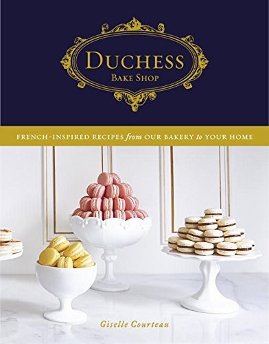 Duchess Bake Shop: French-Inspired Recipes from Our Bakery to Your Home