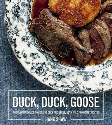 Duck, Duck, Goose: Recipes and Techniques for Cooking Ducks and Geese, Both Wild and Domesticated