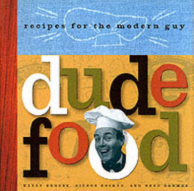 Dude Food: Recipes for the Modern Guy