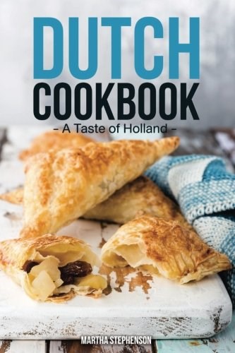 Dutch Cookbook: A Taste of Holland - Quick & Easy Dutch Recipes that will take you to Holland
