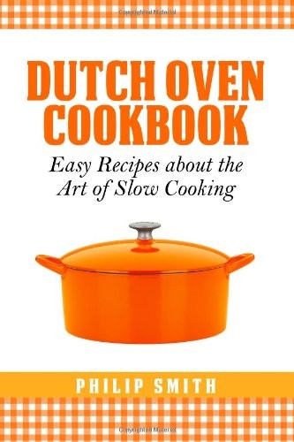 Dutch Oven Cookbook. Easy Recipes about the Art of Slow Cooking