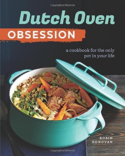 Dutch Oven Obsession: A Cookbook for the Only Pot in Your Life