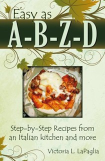 Easy as A-B-Z-D: Step-by-Step Recipes From an Italian Kitchen and More