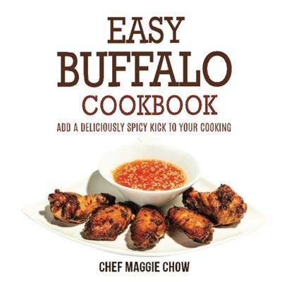 Easy Buffalo Cookbook: Add A Deliciously Spicy Kick To Your Cooking