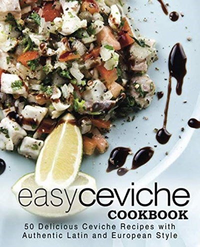 Easy Ceviche Cookbook: 50 Delicious Ceviche Recipes with Authentic Latin and European Style