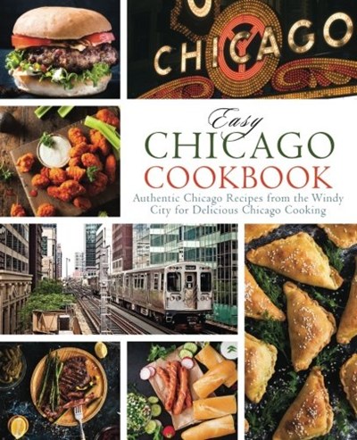 Easy Chicago Cookbook: Authentic Chicago Recipes from the Windy City for Delicious Chicago Cooking