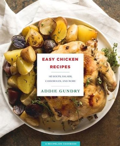 Easy Chicken Recipes: : 103 Inventive Soups, Salads, Casseroles, and Dinners Everyone Will Love