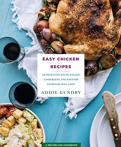Easy Chicken Recipes: 103 Inventive Soups, Salads, Casseroles, and Dinners Everyone Will Love (RecipeLion)