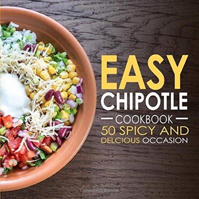Easy Chipotle Cookbook: 50 Spicy and Delicious Chipotle Recipes