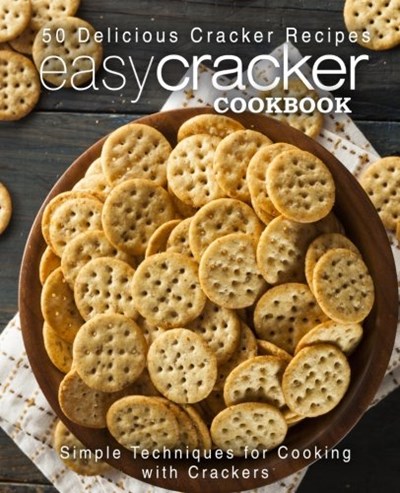 Easy Cracker Cookbook: 50 Delicious Cracker Recipes; Simple Techniques for Cooking with Crackers