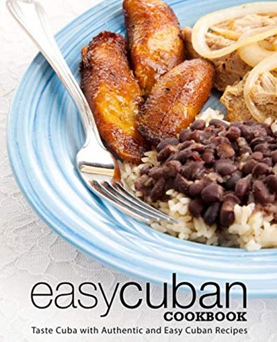 Easy Cuban Cookbook: Taste Cuba with Authentic and Easy Cuban Recipes (3rd Edition)