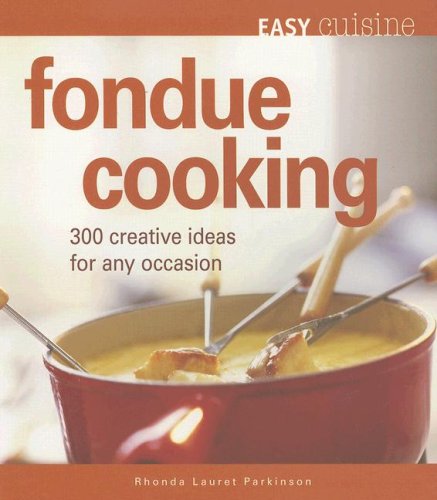 Easy Cuisine - Fondue Cooking: 300 Creative Ideas for Any Occasion