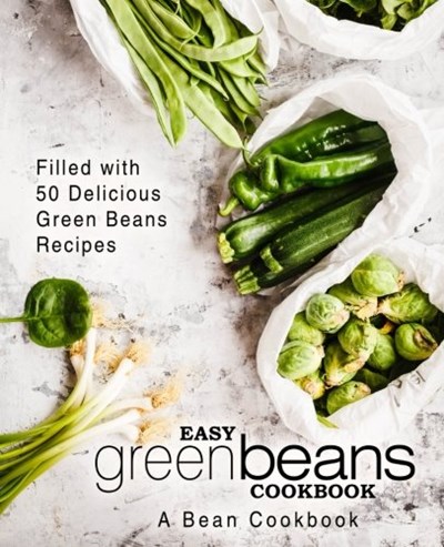 Easy Green Beans Cookbook: A Bean Cookbook; Filled with 50 Delicious Green Beans Recipes