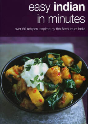 Easy Indian In Minutes: Over 50 Recipes Inspired by the Flavours of India