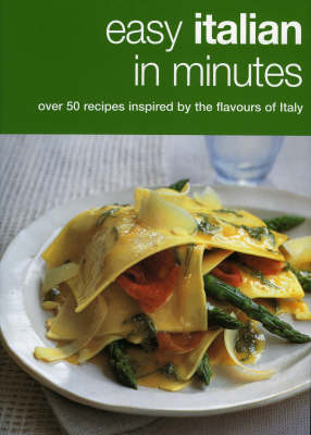 Easy Italian In Minutes: Over 50 Recipes Inspired by the Flavours of Italy