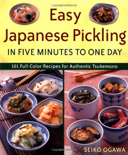 Easy Japanese Pickling in Five Minutes to One Day: 101 Full-Color Recipes for Authentic Tsukemono