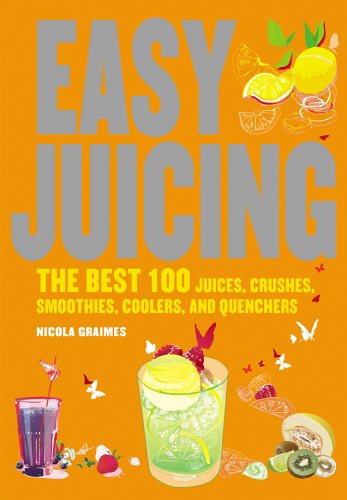 Easy Juicing: The Best 100 Juices, Crushes, Smoothies, Coolers, And Quenchers