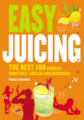 Easy Juicing: The Best 100 Juices, Crushes, Smoothies, Coolers and Quenchers
