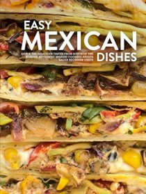  Easy Mexican Dishes: Savor the Delicious Tastes from South of the Border; Authentic Spanish Cooking Awaits Eager Beginner Chefs (Mexican Recipes)