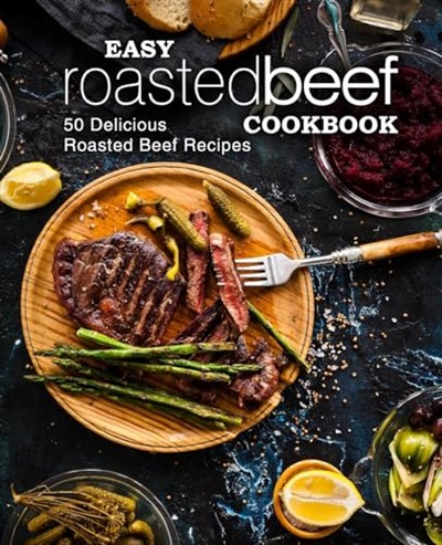 Easy Roasted Beef Cookbook: 50 Delicious Roasted Beef Recipes