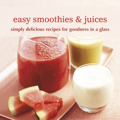 Easy Smoothies & Juices: Simply Delicious Recipes for Goodness in a Glass