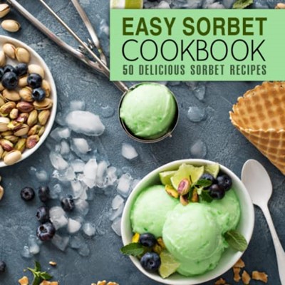 Easy Sorbet Cookbook: 50 Delicious Sorbet Recipes