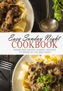  Easy Sunday Night Cookbook: Warm and Savory Sunday Recipes to Bring in the New Week