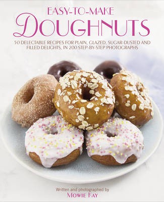 Easy-to-make Doughnuts: 50 Delectable Recipes for Plain, Glazed, Sugar-dusted and Filled Delights, in 200 Step-by-step Photographs