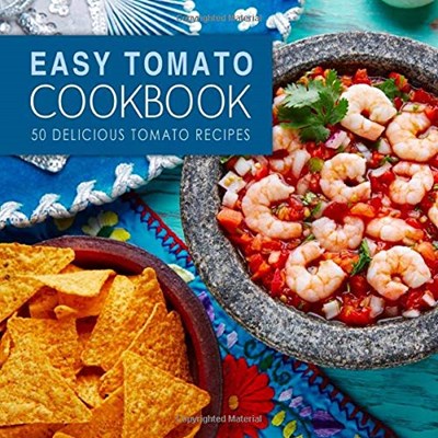 Easy Tomato Cookbook: 50 Delicious Tomato Recipes (2nd Edition)
