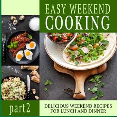 Easy Weekend Cooking 2: Delicious Weekend Recipes for Lunch and Dinner