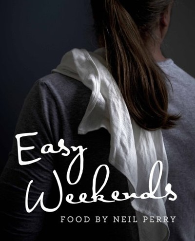 Easy Weekends: Food by Neil Perry