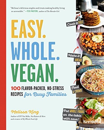 Easy. Whole. Vegan.: 100 Flavor-Packed, No-Stress Recipes for Busy Families
