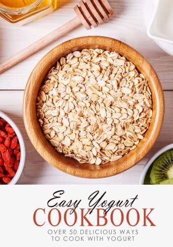 Easy Yogurt Cookbook: Over 50 Delicious Ways to Cook with Yogurt