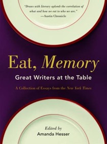 Eat , Memory: Great Writers at the Table: A Collection of Essays from the New York Times