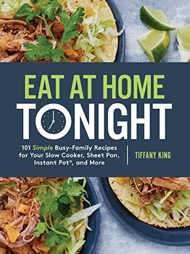 Eat at Home Tonight: 101 Simple Busy-Family Recipes for Your Slow Cooker, Sheet Pan, Instant Pot, and More