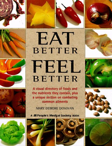 Eat Better, Feel Better: A Visual Directory of Foods and the Nutrients They Contain, Plus a Unique Section on Combating Common Ailments