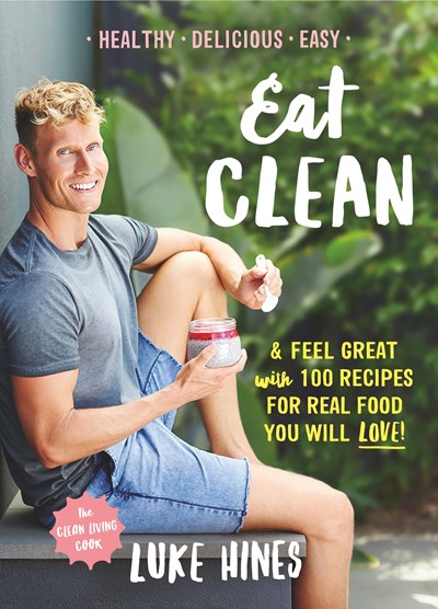 Eat Clean: Feel Great With 100 Recipes For Real Food You Will Love!