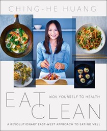 Eat Clean: Wok Yourself to Health: A Revolutionary East-West Approach to Eating Well