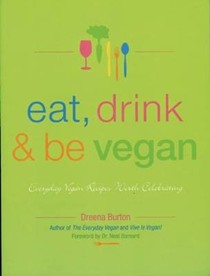 Eat, Drink & Be Vegan: Everyday Vegan Recipes Worth Celebrating